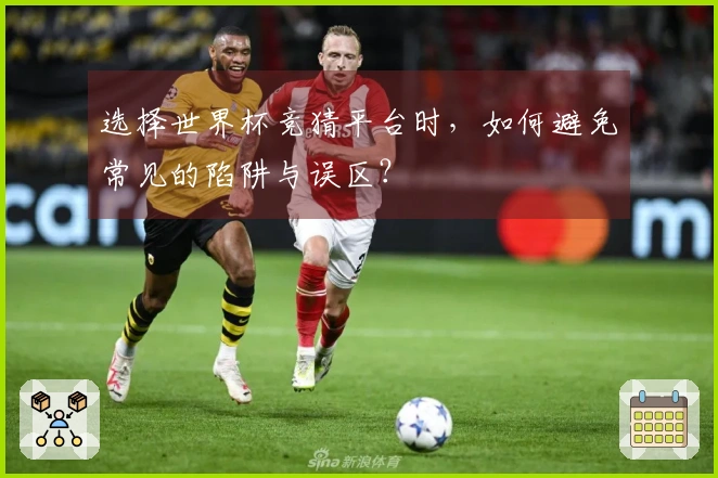 选择世界杯竞猜平台时，如何避免常见的陷阱与误区？