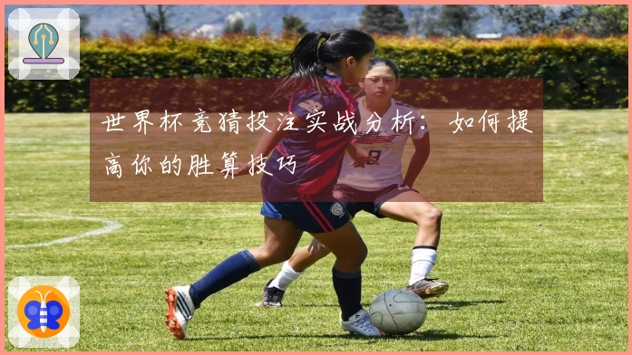 世界杯竞猜投注实战分析：如何提高你的胜算技巧