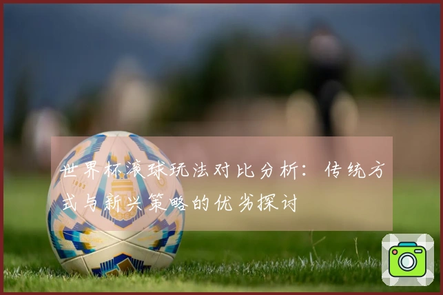 世界杯滚球玩法对比分析：传统方式与新兴策略的优劣探讨