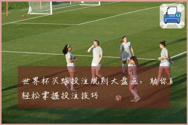 世界杯买球投注规则大盘点，助你轻松掌握投注技巧