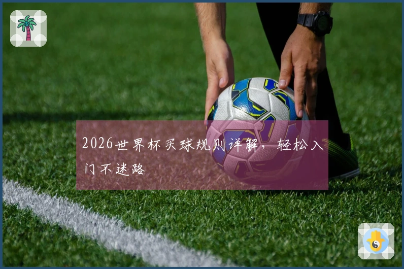 2026世界杯买球规则详解，轻松入门不迷路