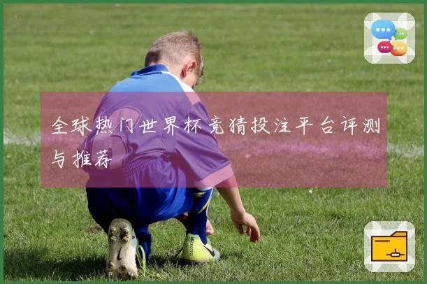 全球热门世界杯竞猜投注平台评测与推荐