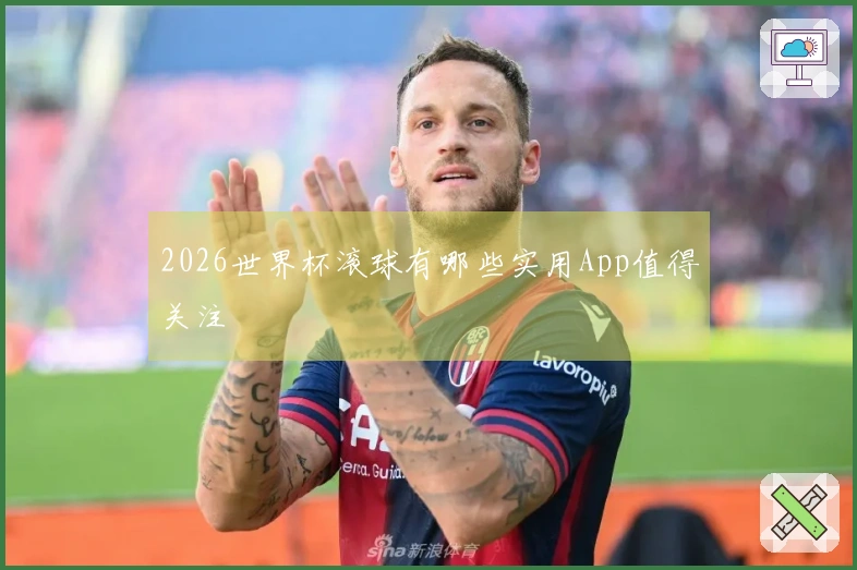 2026世界杯滚球有哪些实用App值得关注