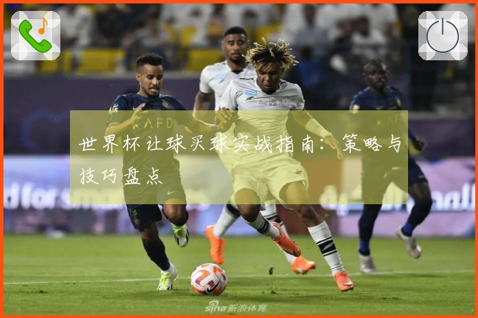 世界杯让球买球实战指南：策略与技巧盘点