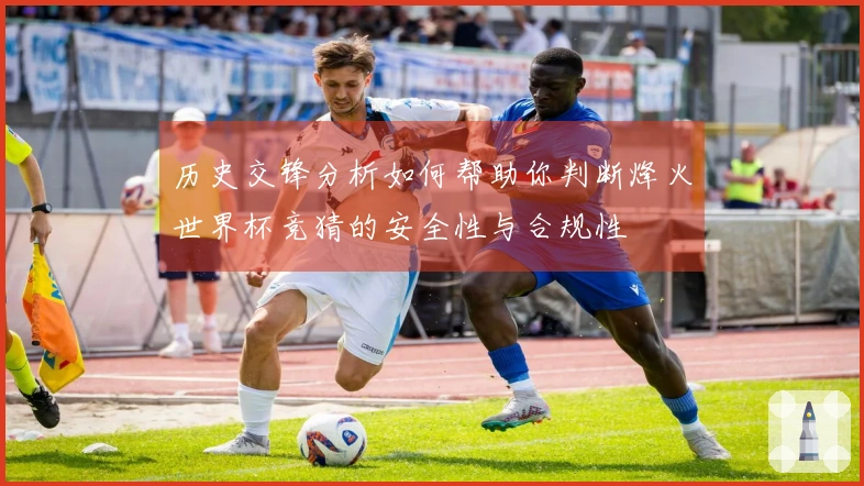 历史交锋分析如何帮助你判断烽火世界杯竞猜的安全性与合规性