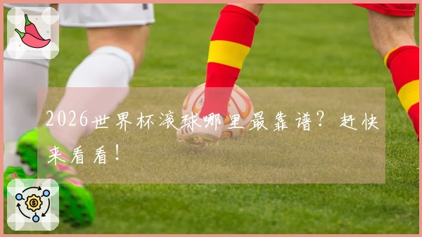 2026世界杯滚球哪里最靠谱？赶快来看看！