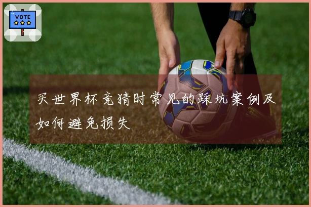 买世界杯竞猜时常见的踩坑案例及如何避免损失