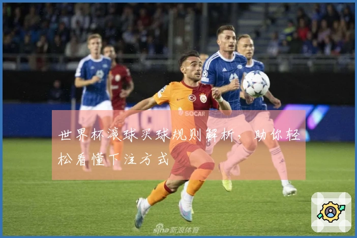 世界杯滚球买球规则解析，助你轻松看懂下注方式
