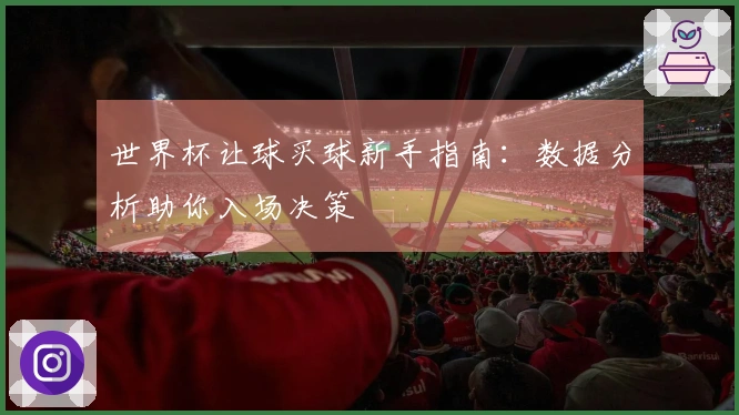 世界杯让球买球新手指南：数据分析助你入场决策