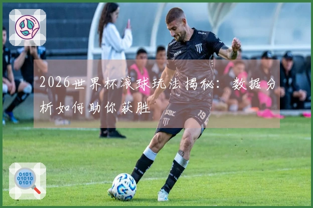 2026世界杯滚球玩法揭秘：数据分析如何助你获胜