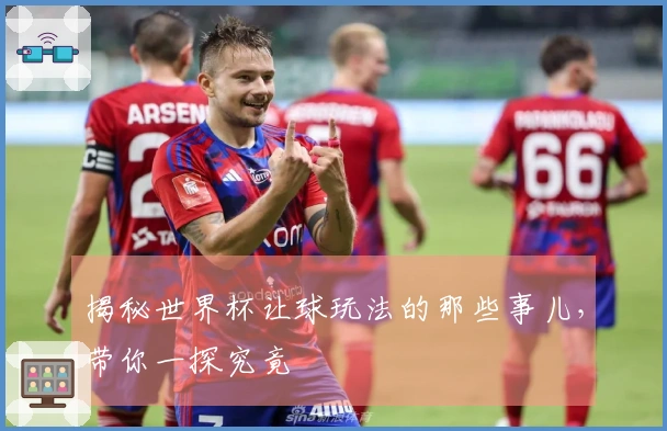 揭秘世界杯让球玩法的那些事儿，带你一探究竟