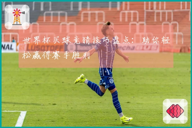 世界杯买球竞猜技巧盘点：助你轻松赢得赛季胜利
