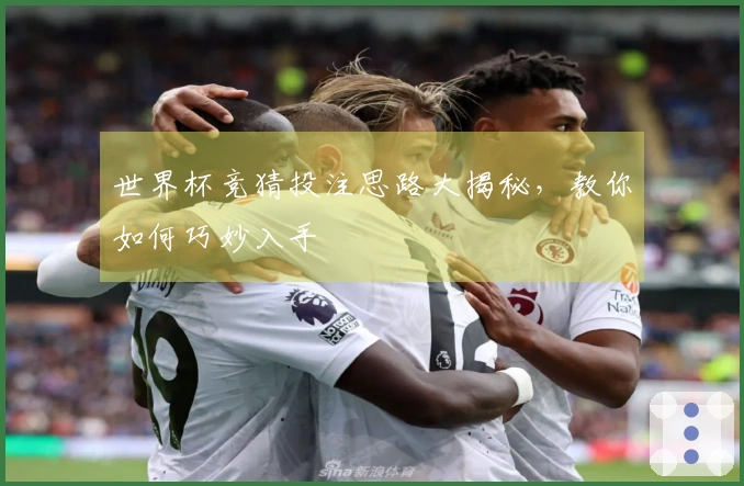 世界杯竞猜投注思路大揭秘，教你如何巧妙入手