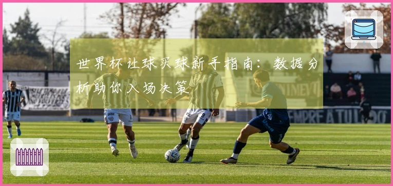 世界杯让球买球新手指南：数据分析助你入场决策