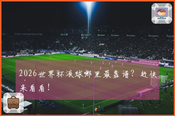 2026世界杯滚球哪里最靠谱？赶快来看看！