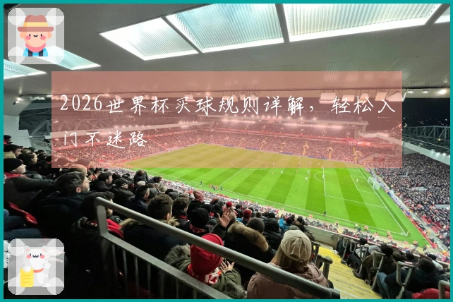 2026世界杯买球规则详解，轻松入门不迷路