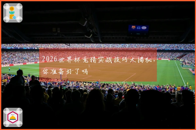 2026世界杯竞猜实战技巧大揭秘，你准备好了吗