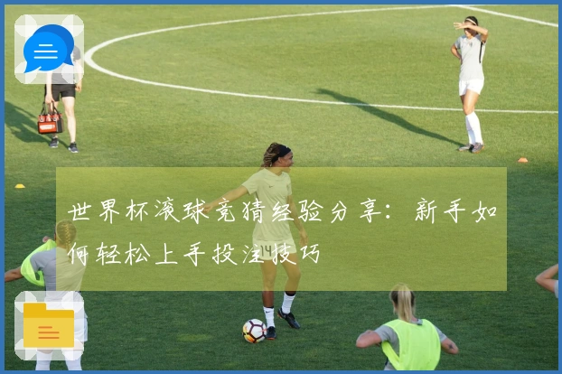 世界杯滚球竞猜经验分享：新手如何轻松上手投注技巧