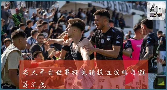 各大平台世界杯竞猜投注攻略与推荐汇总