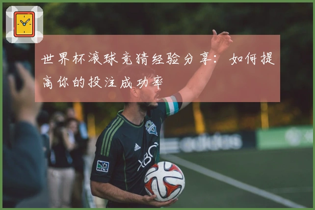 世界杯滚球竞猜经验分享：如何提高你的投注成功率