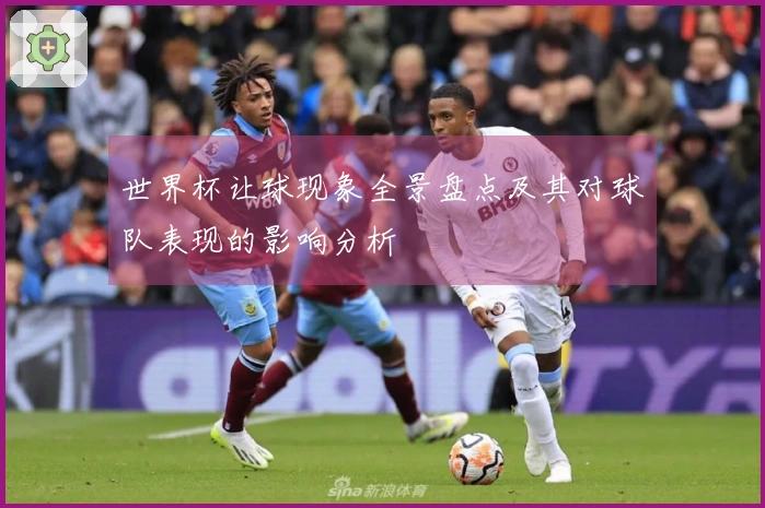 世界杯让球现象全景盘点及其对球队表现的影响分析