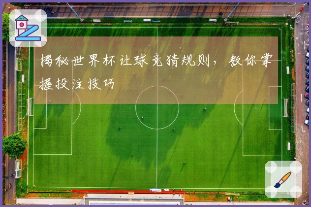 揭秘世界杯让球竞猜规则，教你掌握投注技巧