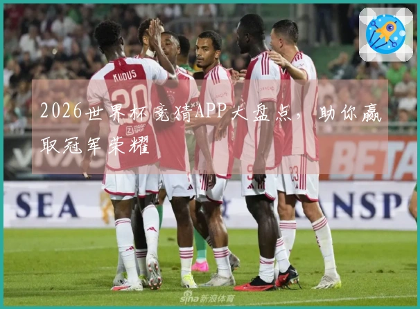 2026世界杯竞猜APP大盘点，助你赢取冠军荣耀
