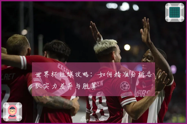 世界杯让球攻略：如何精准分析各队实力差异与胜算