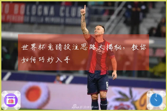 世界杯竞猜投注思路大揭秘，教你如何巧妙入手
