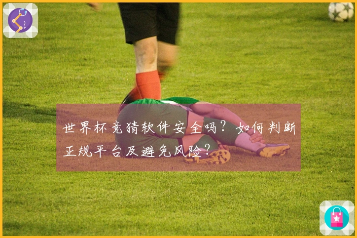 世界杯竞猜软件安全吗？如何判断正规平台及避免风险？