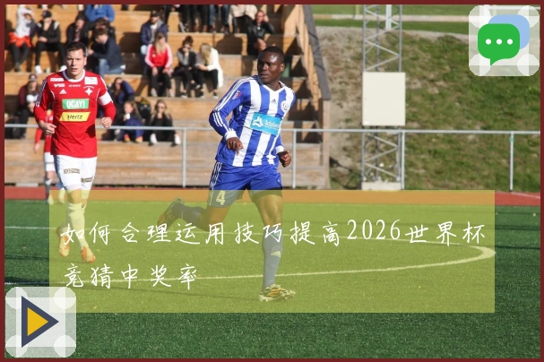 如何合理运用技巧提高2026世界杯竞猜中奖率