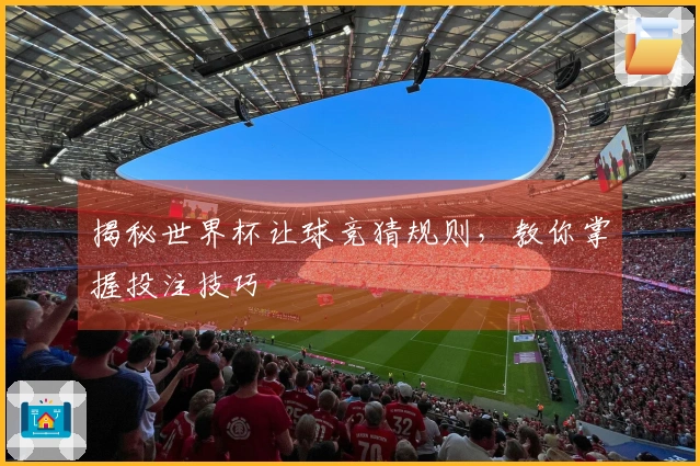 揭秘世界杯让球竞猜规则，教你掌握投注技巧